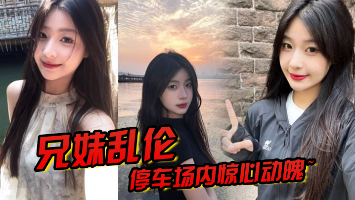 【兄妹乱伦】停车场内惊心动魄~妹妹香甜小嘴第一次口交,激情车震雪嫩白虎