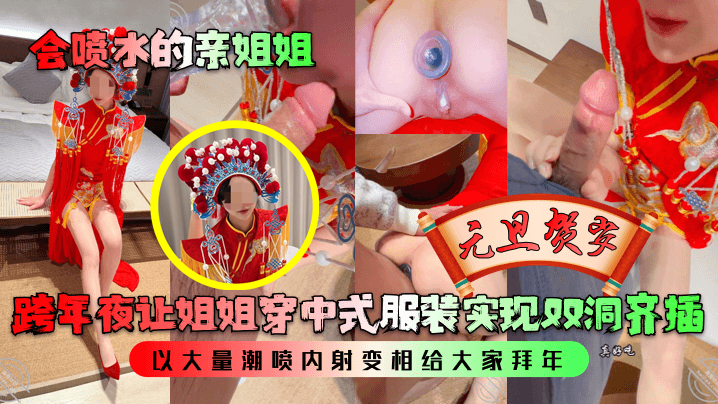 【会喷水的亲姐姐】跨年夜让姐姐穿中式服装实现双洞齐插