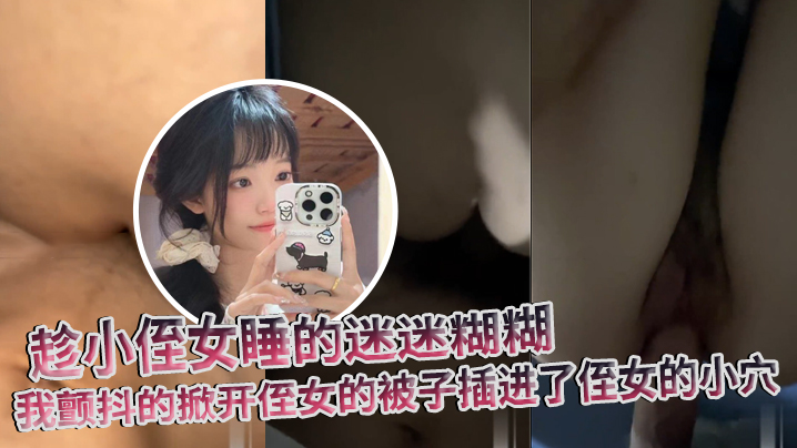 【原创】趁小侄女睡的迷迷糊糊,我颤抖的掀开侄女的被子插进了侄女