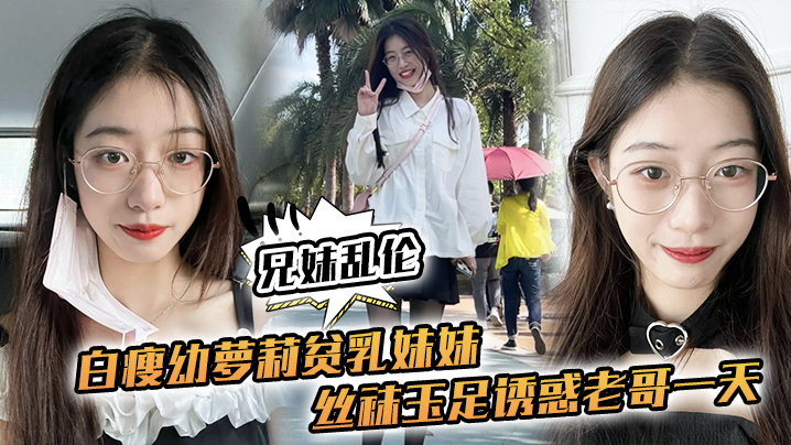 【兄妹乱伦】白瘦幼萝莉贫乳妹妹,丝袜玉足诱惑老哥一天,早上起来又给她来了一炮