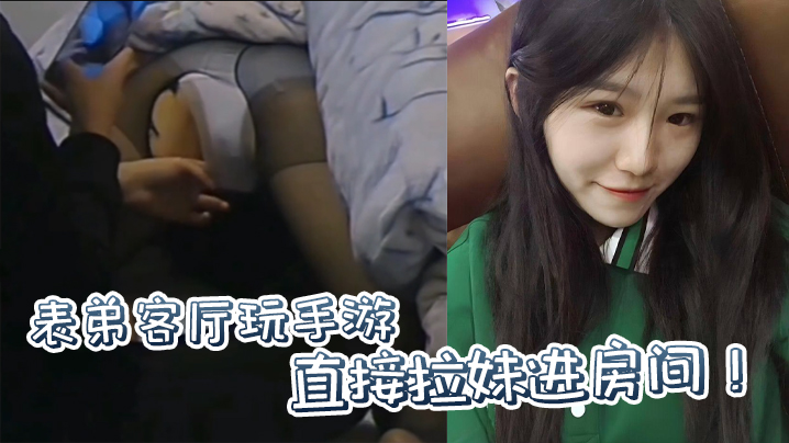 【原创】表弟客厅玩手游,直接拉妹进房间!没套?没套就用妹妹男朋友的