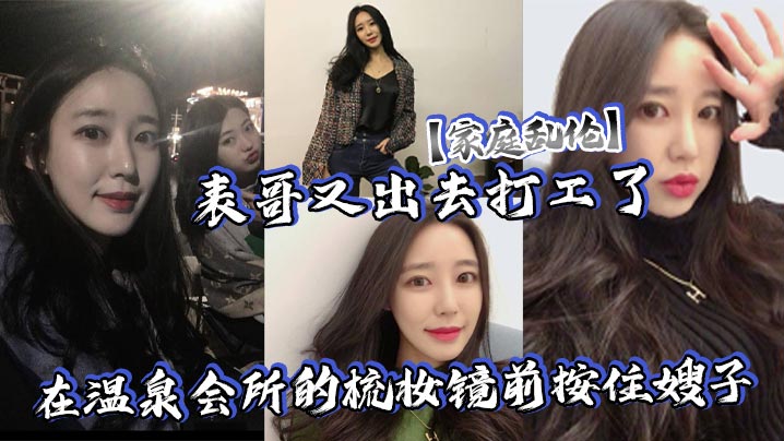 【家庭乱伦】表哥又出去打工了,在温泉会所的梳妆镜前按住嫂子