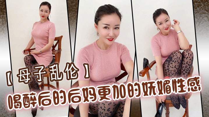 【母子乱伦】喝醉后的后妈更加的妩媚性感,操起来也更加的刺激多水