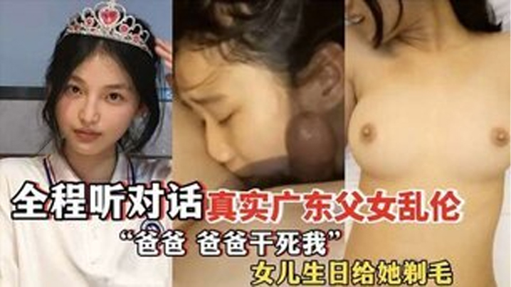 爸爸,爸爸干死我 全程听对话 真实广东父女乱伦 女儿过生日爸爸送她喝