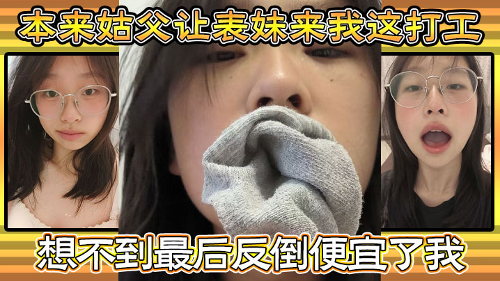 【家庭乱伦】本来姑父让表妹来我这打工,住的也近,方便照顾,想不到最后反倒便宜了我